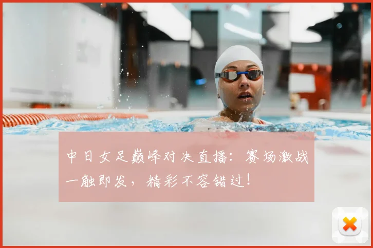 中日女足巅峰对决直播：赛场激战一触即发，精彩不容错过！