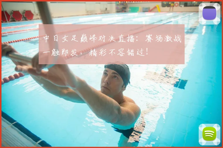 中日女足巅峰对决直播：赛场激战一触即发，精彩不容错过！