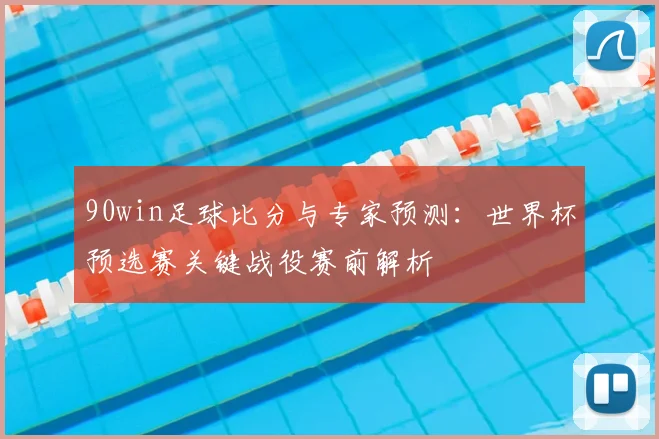 90win足球比分与专家预测：世界杯预选赛关键战役赛前解析